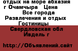 отдых на море абхазия  г Очамчыра › Цена ­ 600 - Все города Развлечения и отдых » Гостиницы   . Свердловская обл.,Ивдель г.